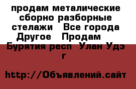 продам металические сборно-разборные стелажи - Все города Другое » Продам   . Бурятия респ.,Улан-Удэ г.